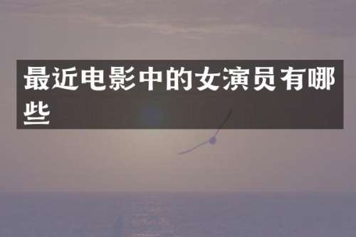 最近电影中的女演员有哪些