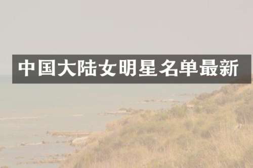 中国大陆女明星名单最新