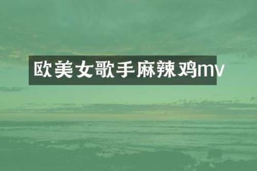 欧歌手麻辣鸡mv