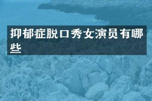 抑郁症脱口秀女演员有哪些