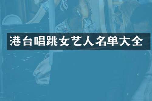 港台唱跳女艺人名单大全