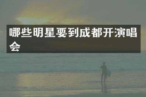 哪些明星要到成都开演唱会