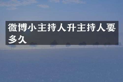 微博小主持人升主持人要多久