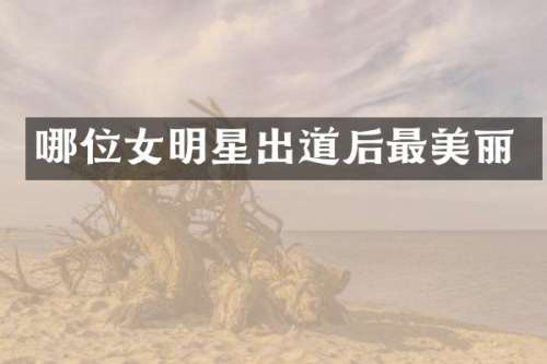 哪位女明星出道后最美丽