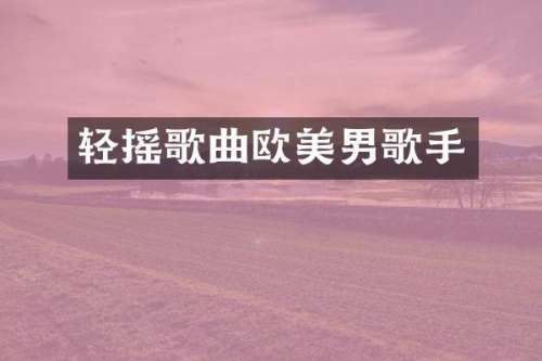轻摇歌曲欧美男歌手