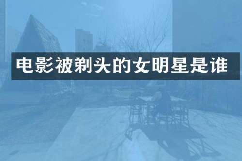 电影被剃头的女明星是谁