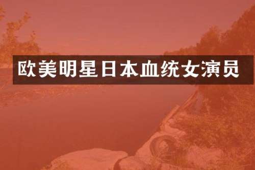 欧美明星日本血统女演员