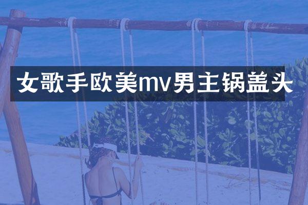女歌手欧美mv男主锅盖头