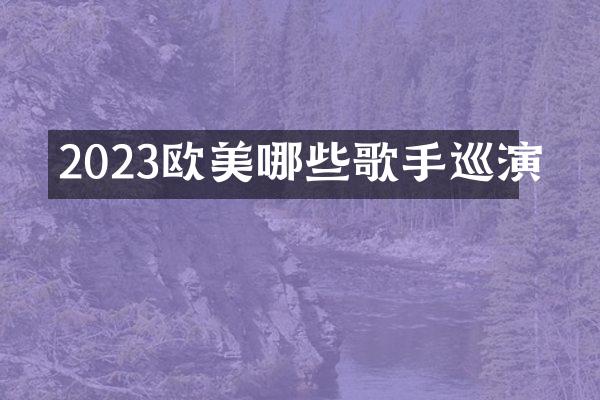 2023欧美哪些歌手巡演