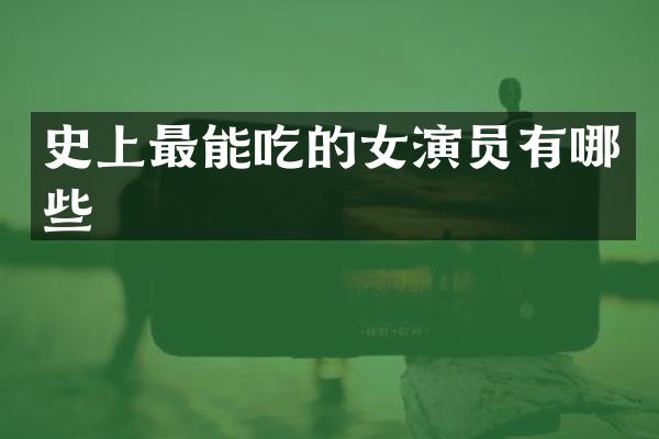 史上最能吃的女演员有哪些