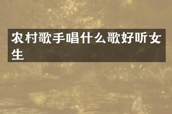 农村歌手唱什么歌好听女生