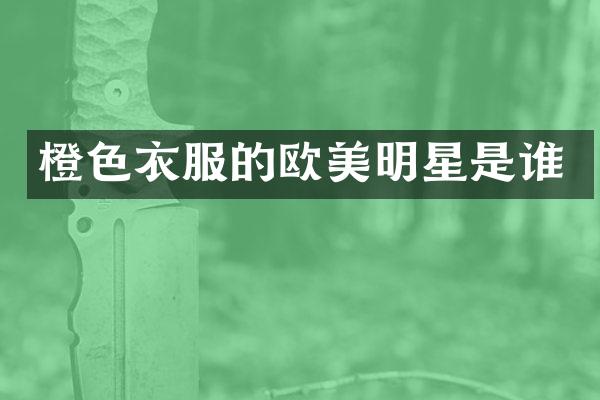 橙色衣服的欧美明星是谁