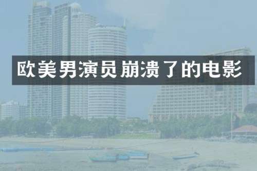 欧美男演员崩溃了的电影