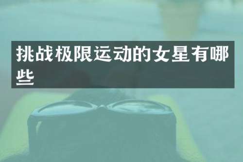 挑战极限运动的女星有哪些