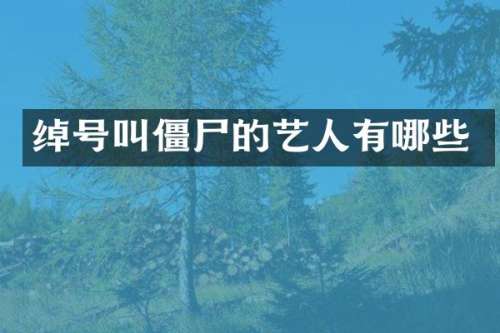 绰号叫僵尸的艺人有哪些
