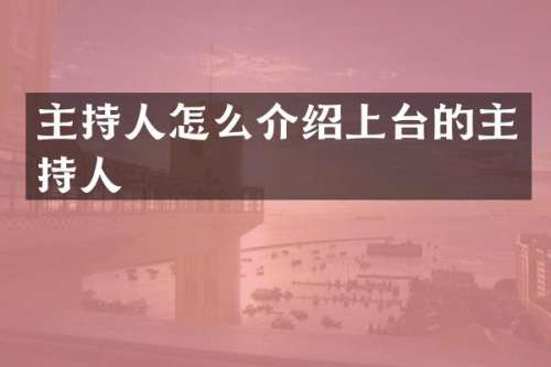 主持人怎么介绍上台的主持人