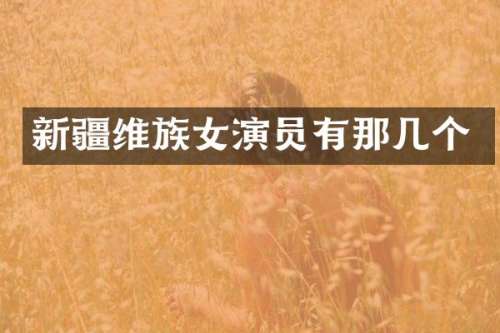 新疆维族女演员有那几个