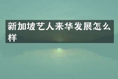 新加坡艺人来华发展怎么样