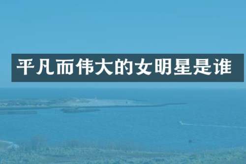 平凡而伟大的女明星是谁