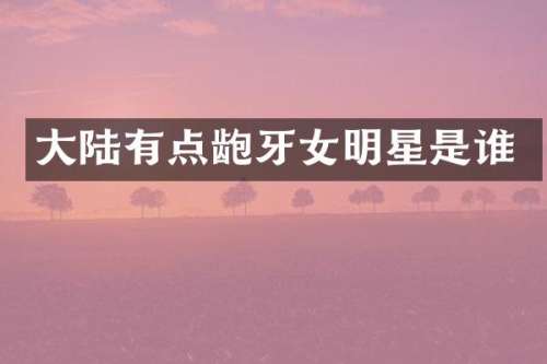 大陆有点龅牙女明星是谁