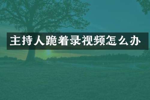 主持人跪着录视频怎么办