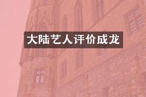 大陆艺人评价成龙