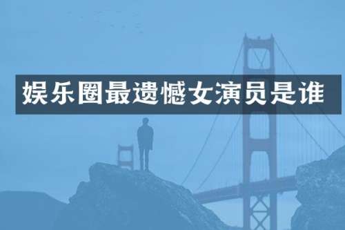 娱乐圈最遗憾女演员是谁