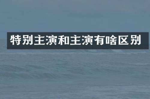 特别主演和主演有啥区别