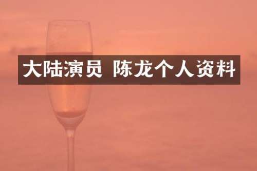 大陆演员 陈龙个人资料