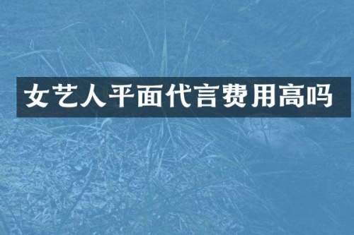 女艺人平面代言费用高吗