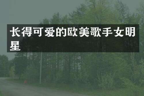 长得可爱的欧美歌手女明星