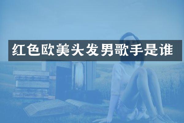 红色欧美头发男歌手是谁