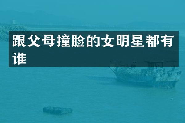 跟父母撞脸的女明星都有谁