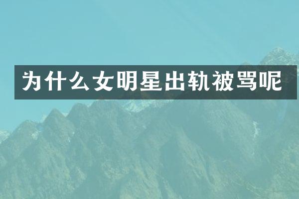 为什么女明星出轨被骂呢