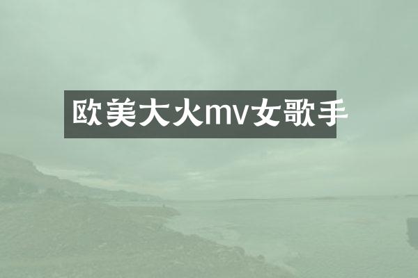 欧美大火mv女歌手