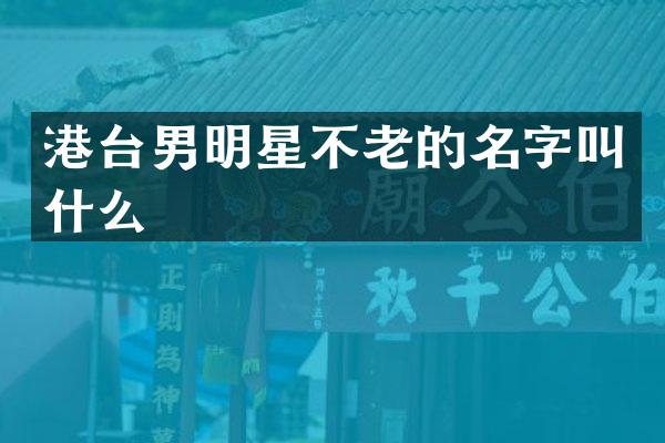 港台男明星不老的名字叫什么