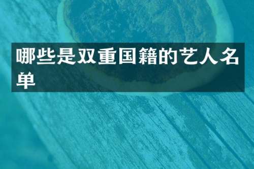 哪些是双重国籍的艺人名单