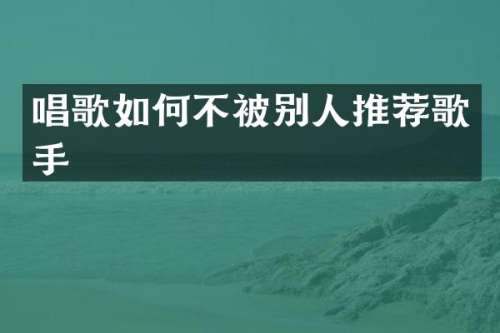 唱歌如何不被别人推荐歌手
