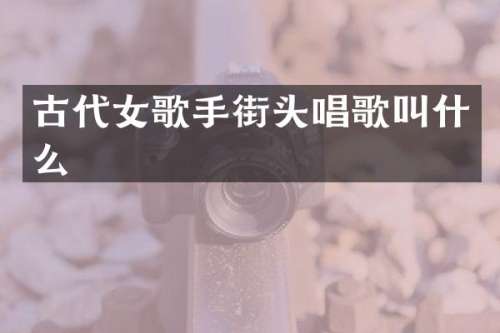 古代女歌手街头唱歌叫什么