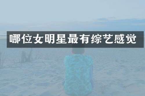 哪位女明星最有综艺感觉