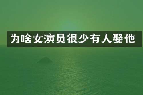 为啥女演员很少有人娶他