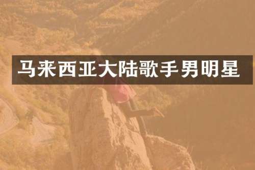 马来西亚大陆歌手男明星