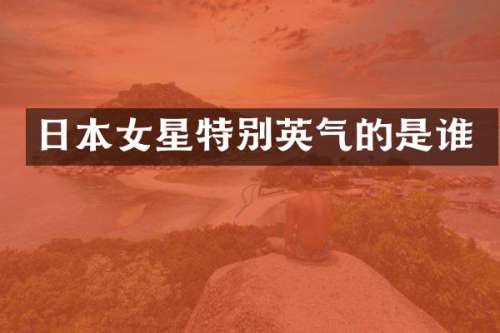 日本女星特别英气的是谁