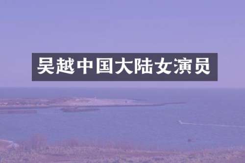 吴越中国大陆女演员