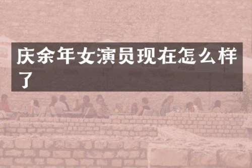 庆余年女演员现在怎么样了