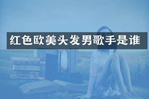 红色欧美头发男歌手是谁