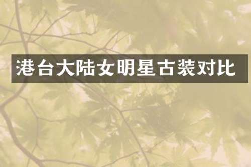 港台大陆女明星古装对比