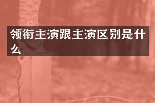 领衔主演跟主演区别是什么