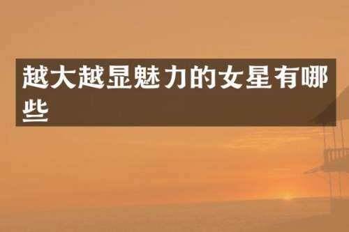 越大越显魅力的女星有哪些