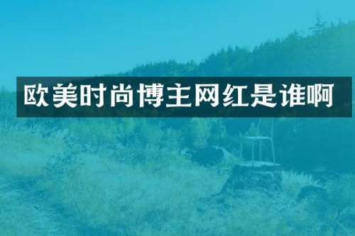 欧美时尚博主网红是谁啊